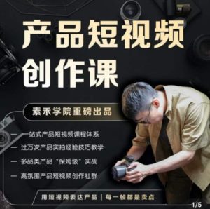 产品短视频创作课，电商产品种草拍摄剪辑内容创作一站式课程，让你更好的获取短视频流量-学习资源库