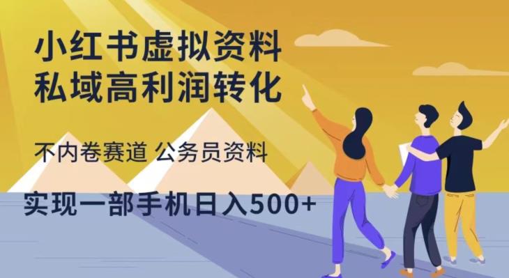 小红书虚拟资料私域高利润转化，不内卷赛道公务员资料，实现一部手机日入500+-学习资源库