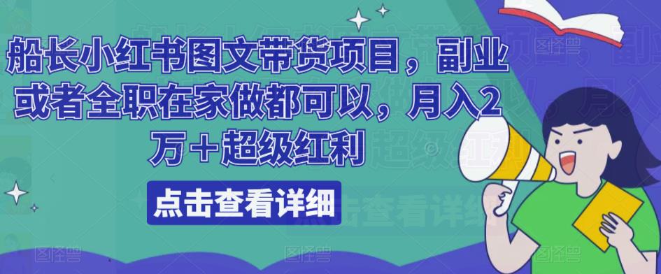 船长小红书图文带货项目，副业或者全职在家做都可以，月入2万＋超级红利-学习资源库