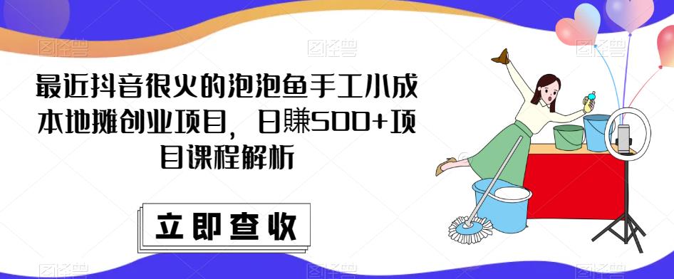 最近抖音很火的泡泡鱼手工小成本地摊创业项目，日賺500+项目课程解析-学习资源库