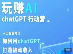 玩赚AI ChatGPT行动营,人工智能时代如何用ChatGPT打造被动收入-学习资源库