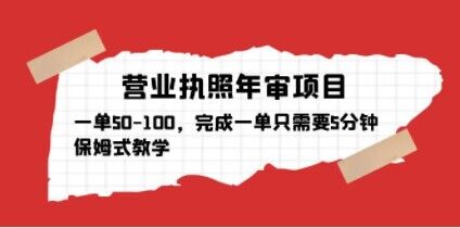 营业执照年审项目，一单50-100，完成一单只需要5分钟，保姆式教学-学习资源库
