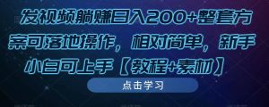 发视频躺赚日入200+整套方案可落地操作,相对简单,新手小白可上手【教程+素材】-学习资源库
