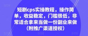 短剧cps实操教程,操作简单,收益稳定,门槛很低,非常适合拿来当做一份副业来做(附推广渠道授权)-学习资源库