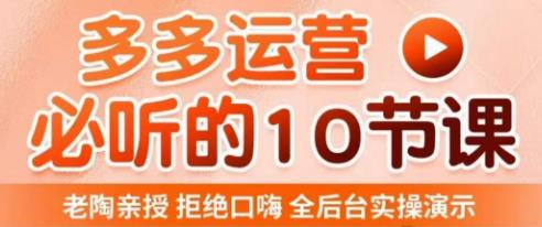 老陶电商·拼多多运营必听10节课，拒绝口嗨，全后台实操演示，花的少，赚得多，爆款更简单-学习资源库