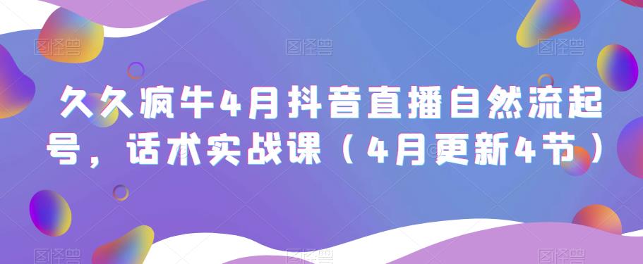 久久疯牛4月抖音直播纯自然流起号，话术实战课（4月更新4节）-学习资源库