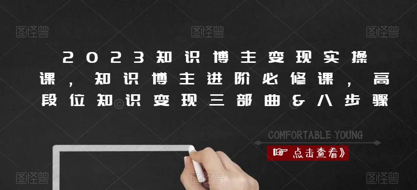 2023知识博主变现实操课，知识博主进阶必修课，高段位知识变现三部曲&八步骤-学习资源库
