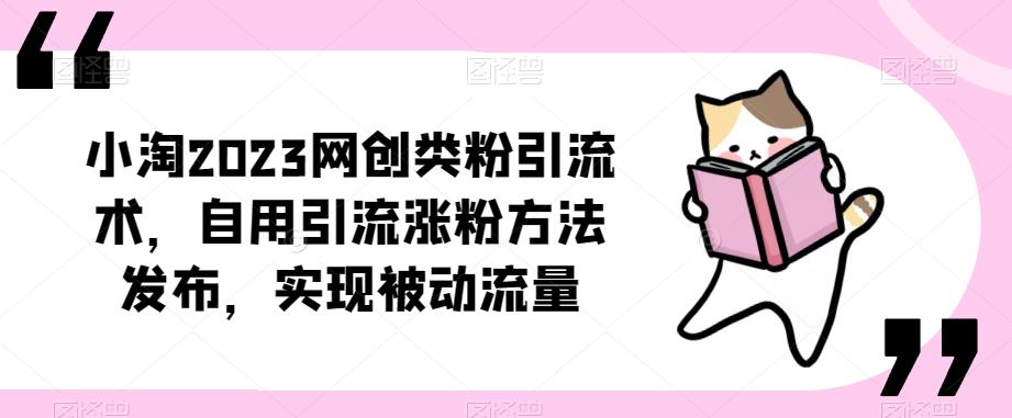 ​小淘2023网创类粉引流术，自用引流涨粉方法发布，实现被动流量-学习资源库