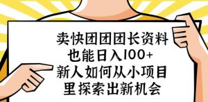 卖快团团团长资料也能日入100+新人如何从小项目里探索出新机会-学习资源库