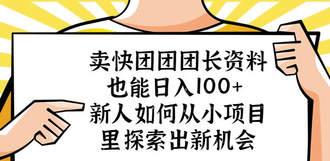 卖快团团团长资料也能日入100+新人如何从小项目里探索出新机会-学习资源库