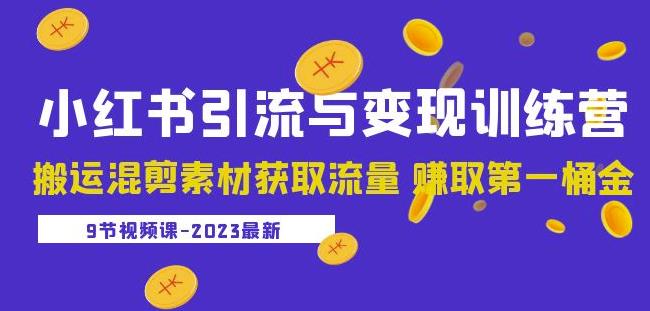 2023小红书引流与变现训练营：搬运混剪素材获取流量赚取第一桶金（9节课）-学习资源库