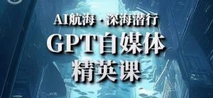 AI航海计划ChatGPT自媒体精英课,快速从入门到进阶(首创调教心流法|实战案例|内容自动化)-学习资源库