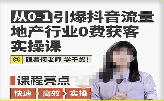 从0-1引爆抖音流量地产行业0费获客实操课，跟着地产人何老师，快速高效实操学干货-学习资源库
