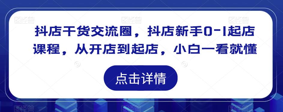 抖店干货交流圈，抖店新手0-1起店课程，从开店到起店，小白一看就懂-学习资源库