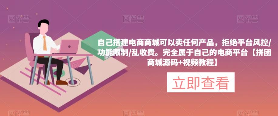 自己搭建电商商城可以卖任何产品，完全属于自己的电商平台【拼团商城源码+视频教程】-学习资源库