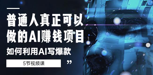 普通人真正可以做的AI赚钱项目-如何利用AI写爆款（5节视频课）-学习资源库