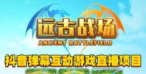 2023年抖音最新最火爆弹幕互动游戏–远古战场【软件+开播教程+起号教程+兔费对接报白+0粉兔费开通直播权限】-学习资源库