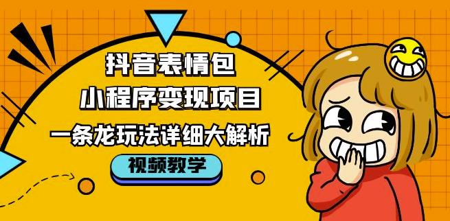 抖音表情包小程序变现项目，一条龙玩法详细大解析，视频版学习！-学习资源库