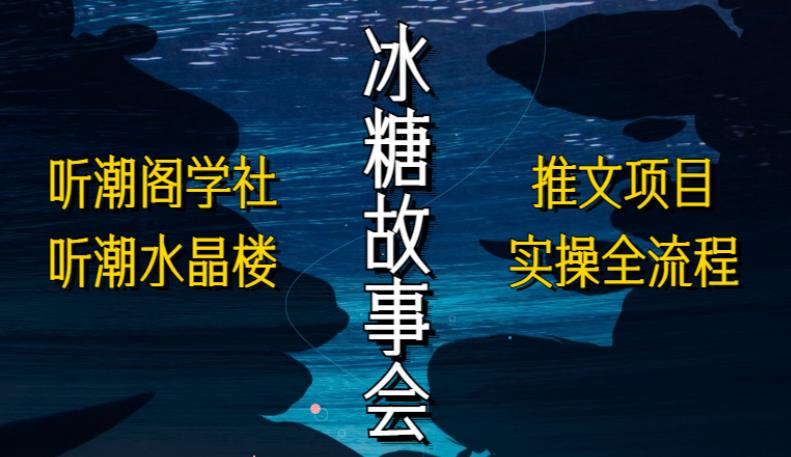 听潮阁学社听潮水晶楼抖音冰糖故事会项目实操，小说推文项目实操全流程，简单粗暴！-学习资源库
