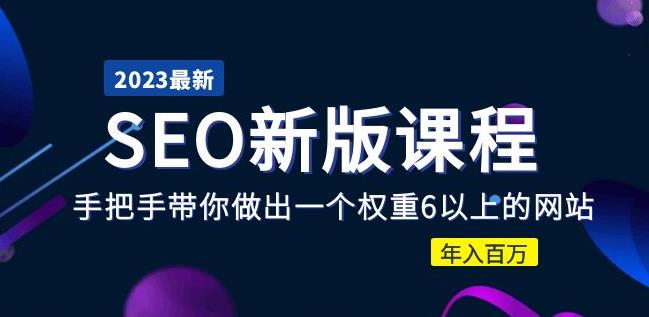 2023某大佬收费SEO新版课程：手把手带你做出一个权重6以上的网站，年入百万-学习资源库