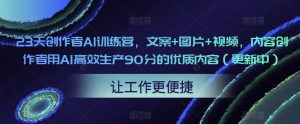 23天创作者AI训练营,文案+图片+视频,内容创作者用AI高效生产90分的优质内容(更新中)-学习资源库