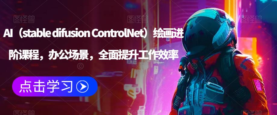 AI（stable difusion ControlNet）绘画进阶课程，办公场景，全面提升工作效率-学习资源库