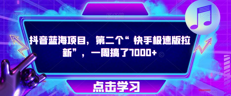 抖音蓝海项目，第二个“快手极速版拉新”，一周搞了7000+【揭秘】-学习资源库