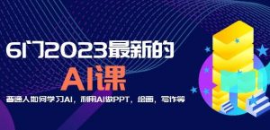 6门2023最新的AI课:普通人如何学习AI,利用AI做PPT,绘画,写作等【音频+文档】-学习资源库