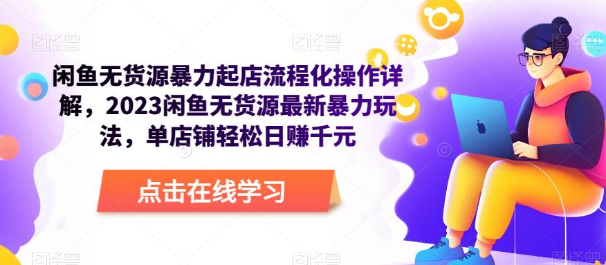 闲鱼无货源暴力起店流程化操作详解，2023闲鱼无货源最新暴力玩法，单店铺轻松日赚千元-学习资源库