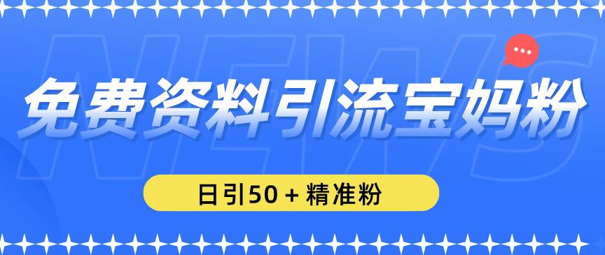 免费资料引流宝妈粉，日引50+精准粉【揭秘】-学习资源库