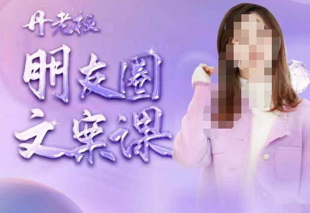 丹老板朋友圈文案课，这个春天，和丹老板来一场文案的约会吧-学习资源库