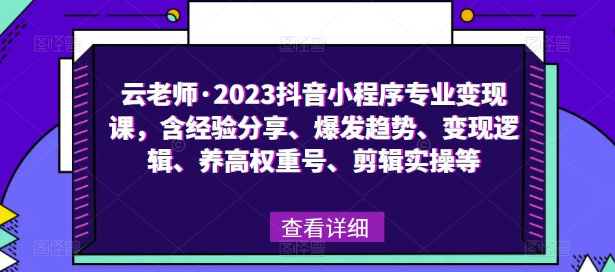 云老师·2023抖音小程序专业变现课，含经验分享、爆发趋势、变现逻辑、养高权重号、剪辑实操等-学习资源库
