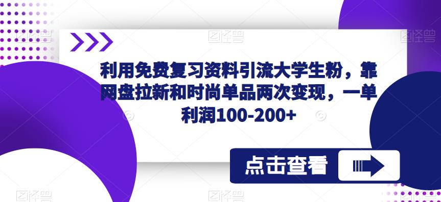 利用免费复习资料引流大学生粉，靠网盘拉新和时尚单品两次变现，一单利润100-200+-学习资源库