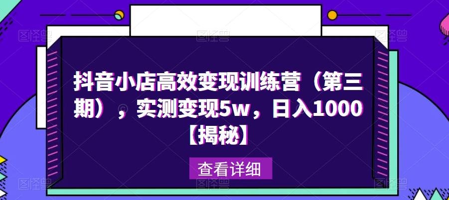 抖音小店高效变现训练营（第三期），实测变现5w，日入1000【揭秘】-学习资源库