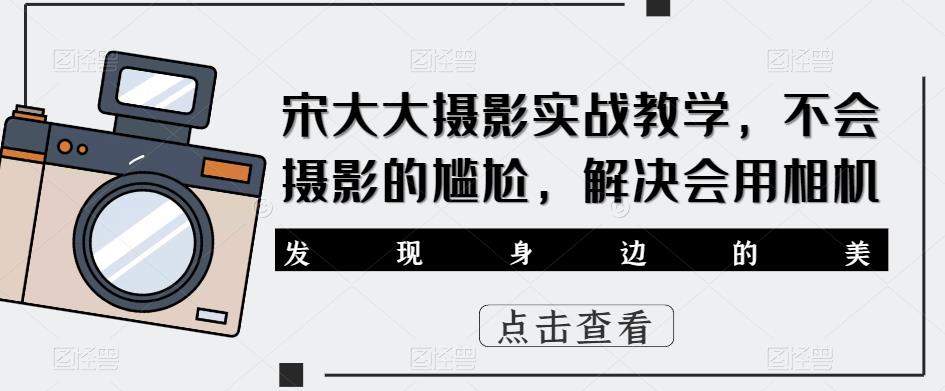 宋大大‮影摄‬实战教学，不会摄影的尴尬，解决会用相机-学习资源库