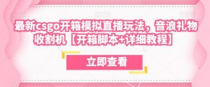 最新csgo开箱模拟直播玩法,音浪礼物收割机【开箱脚本+详细教程】-学习资源库