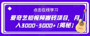 爱奇艺短视频搬砖项目，月入3000-5000+【揭秘】-学习资源库