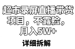 超市录屏直播带货项目,不露脸,月入5W+(详细拆解)-学习资源库