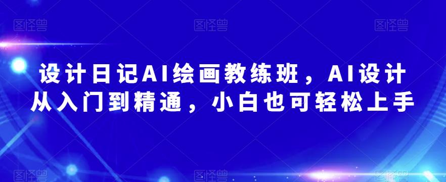 设计日记AI绘画教练班，AI设计从入门到精通，小白也可轻松上手-学习资源库