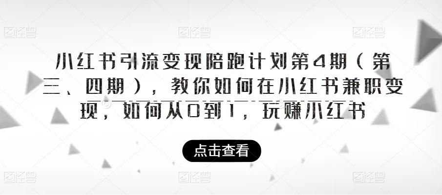 小红书引流变现陪跑计划|第4期（第三、四期），教你如何在小红书兼职变现，如何从0到1，玩赚小红书-学习资源库