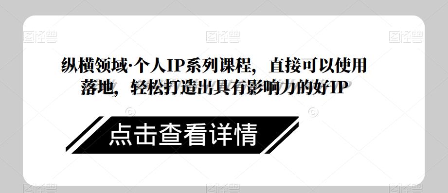 纵横领域·个人IP系列课程，直接可以使用落地，轻松打造出具有影响力的好IP-学习资源库
