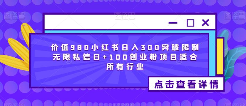 价值980小红书日入300突破限制无限私信日+100创业粉项目适合所有行业-学习资源库