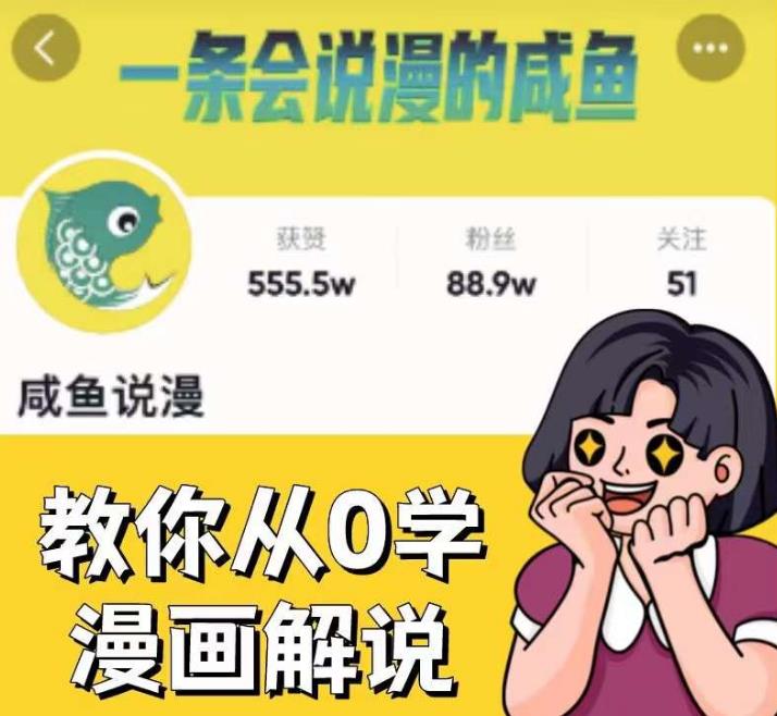 咸鱼说漫·教你从0学漫画解说 ：2个月时间涨粉88w，多种变现模式，一条视频收入过万-学习资源库