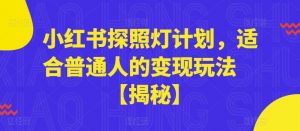 小红书探照灯计划,适合普通人的变现玩法【揭秘】-学习资源库