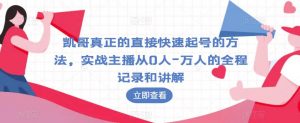 凯哥真正的直接快速起号的方法,实战主播从0人-万人的全程记录和讲解-学习资源库