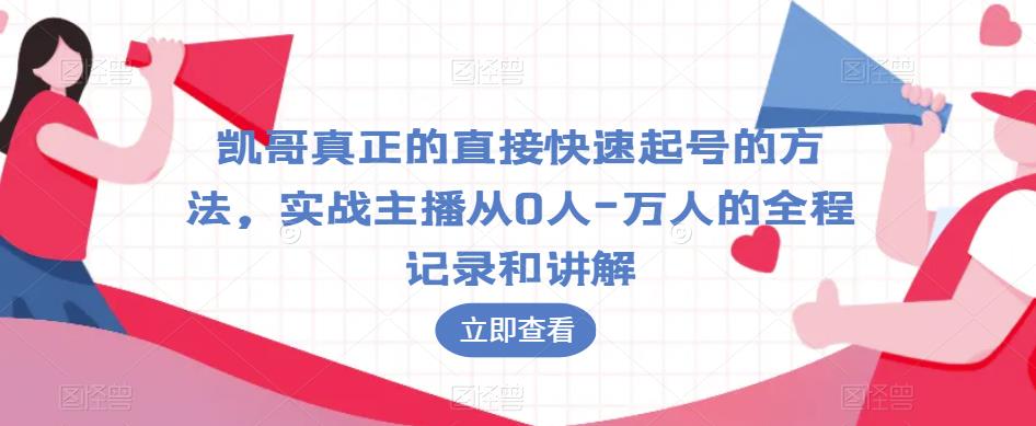 凯哥真正的直接快速起号的方法，实战主播从0人-万人的全程记录和讲解-学习资源库