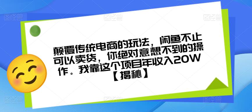 颠覆传统电商的玩法，闲鱼不止可以卖货，你绝对意想不到的操作。我靠这个项目年收入20W【揭秘】-学习资源库