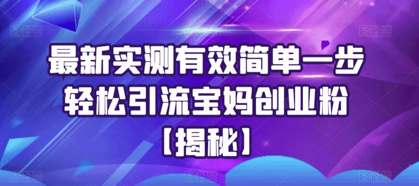 最新实测有效简单一步轻松引流宝妈创业粉【揭秘】-学习资源库