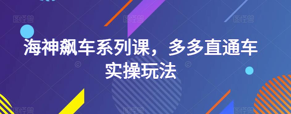 海神飙车系列课，多多直通车实操玩法-学习资源库
