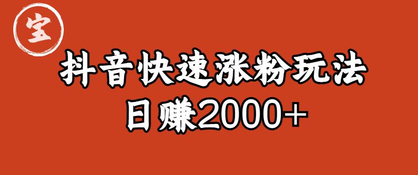 宝哥私藏·抖音快速起号涨粉玩法（4天涨粉1千）（日赚2000+）【揭秘】-学习资源库